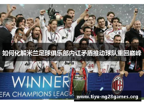 如何化解米兰足球俱乐部内讧矛盾推动球队重回巅峰