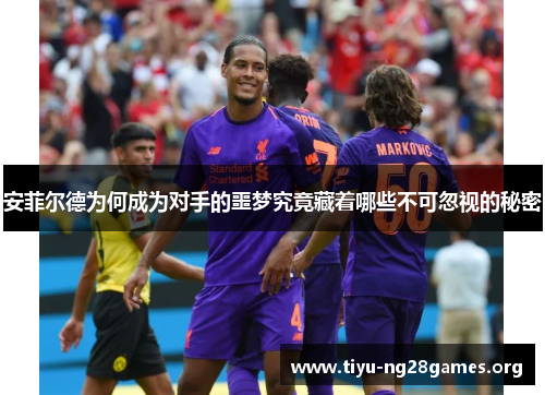 安菲尔德为何成为对手的噩梦究竟藏着哪些不可忽视的秘密