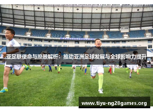 亚足联使命与愿景解析：推动亚洲足球发展与全球影响力提升