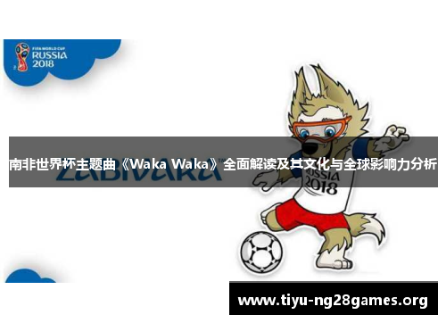 南非世界杯主题曲《Waka Waka》全面解读及其文化与全球影响力分析