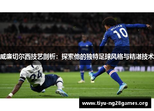 威廉切尔西技艺剖析：探索他的独特足球风格与精湛技术
