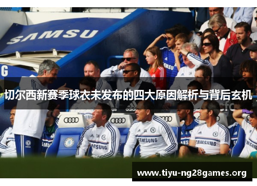切尔西新赛季球衣未发布的四大原因解析与背后玄机
