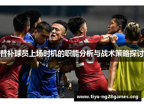 替补球员上场时机的职能分析与战术策略探讨 替补球员上场时机的职能分析与战术策略探讨