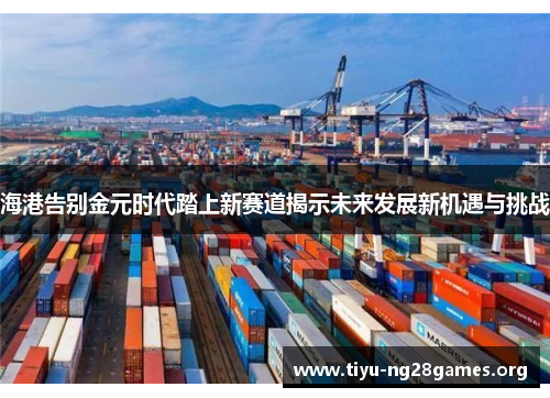 海港告别金元时代踏上新赛道揭示未来发展新机遇与挑战 海港告别金元时代踏上新赛道揭示未来发展新机遇与挑战