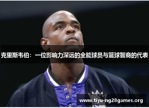 克里斯韦伯：一位影响力深远的全能球员与篮球智商的代表