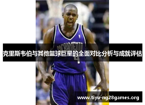 克里斯韦伯与其他篮球巨星的全面对比分析与成就评估