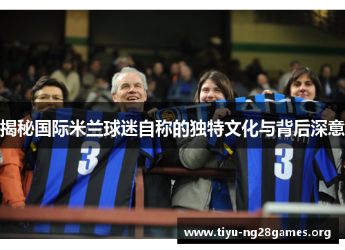 揭秘国际米兰球迷自称的独特文化与背后深意