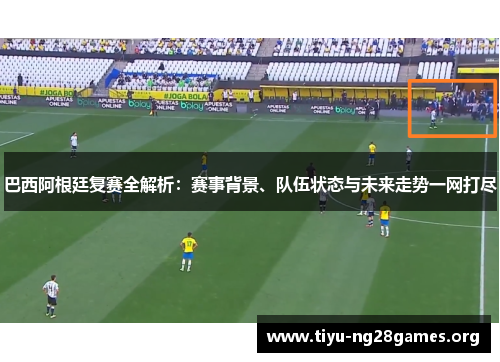 巴西阿根廷复赛全解析:赛事背景、队伍状态与未来走势一网打尽 巴西阿根廷复赛全解析:赛事背景、队伍状态与未来走势一网打尽