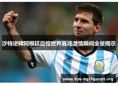 沙特逆转阿根廷震惊世界赛场激情瞬间全景揭示