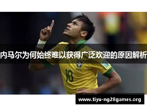 内马尔为何始终难以获得广泛欢迎的原因解析