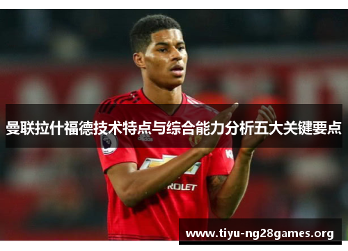 曼联拉什福德技术特点与综合能力分析五大关键要点
