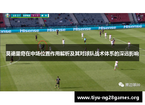 莫德里奇在中场位置作用解析及其对球队战术体系的深远影响