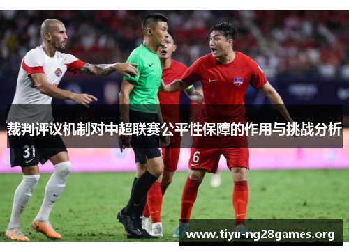 裁判评议机制对中超联赛公平性保障的作用与挑战分析 裁判评议机制对中超联赛公平性保障的作用与挑战分析