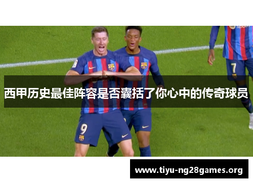 西甲历史最佳阵容是否囊括了你心中的传奇球员