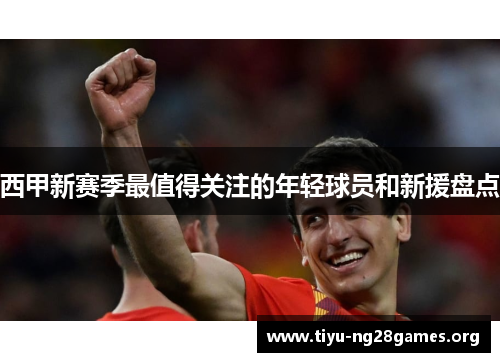 西甲新赛季最值得关注的年轻球员和新援盘点
