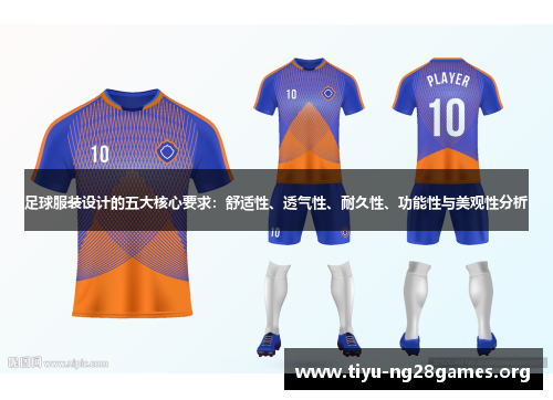 足球服装设计的五大核心要求:舒适性、透气性、耐久性、功能性与美观性分析 足球服装设计的五大核心要求:舒适性、透气性、耐久性、功能性与美观性分析