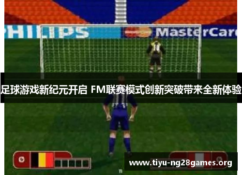 足球游戏新纪元开启 FM联赛模式创新突破带来全新体验
