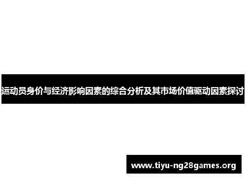 运动员身价与经济影响因素的综合分析及其市场价值驱动因素探讨 运动员身价与经济影响因素的综合分析及其市场价值驱动因素探讨