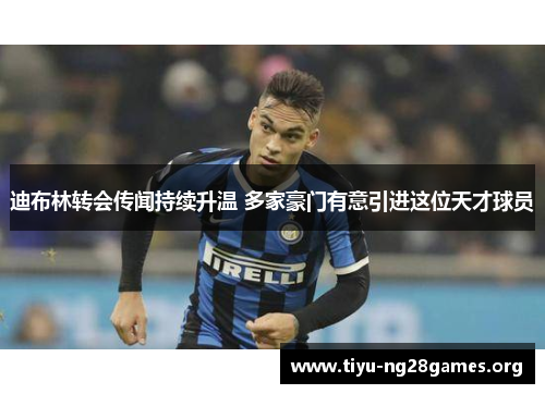 迪布林转会传闻持续升温 多家豪门有意引进这位天才球员