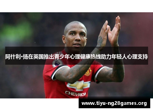 阿什利·扬在英国推出青少年心理健康热线助力年轻人心理支持