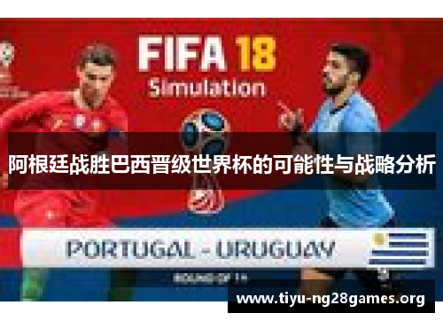 阿根廷战胜巴西晋级世界杯的可能性与战略分析