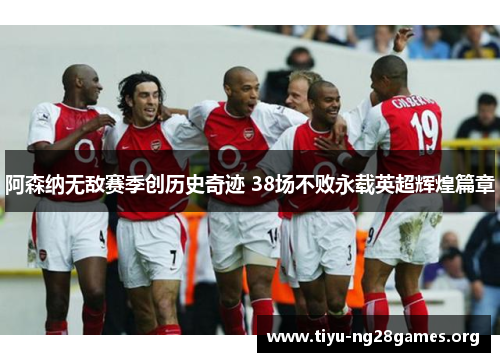 阿森纳无敌赛季创历史奇迹 38场不败永载英超辉煌篇章