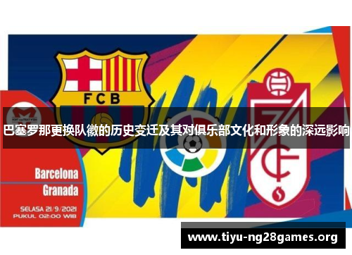 巴塞罗那更换队徽的历史变迁及其对俱乐部文化和形象的深远影响