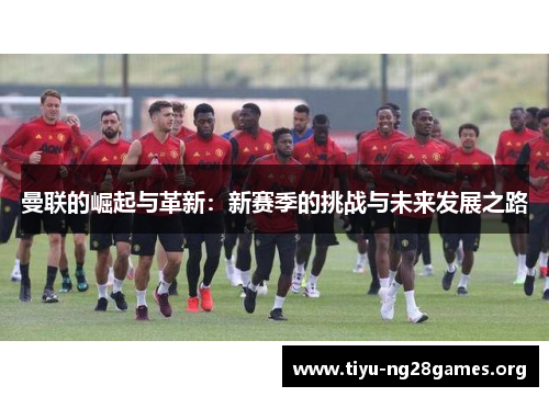 曼联的崛起与革新：新赛季的挑战与未来发展之路