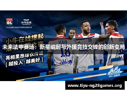 未来法甲赛场:新星崛起与外援竞技交锋的创新变局 未来法甲赛场:新星崛起与外援竞技交锋的创新变局